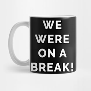 We Were On a Break! Mug